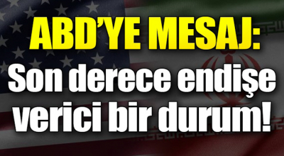 ABD'ye mesaj: Bu son derece endişe verici bir durum