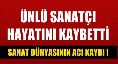 Acı Haber! Ünlü İsim Hayatını Kaybetti