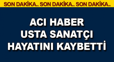 Acı Haber! Usta Sanatçı Hayatını Kaybetti