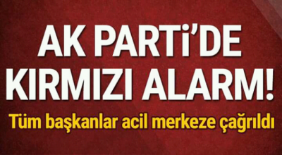 Ak Partide kırmızı alarım Tüm başkanlar acil merkeze çağırıldı