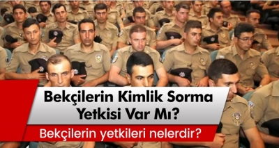 Bekçilerin kimlik sorma yetkisi var mı? Bekçilerin yetkileri nelerdir?