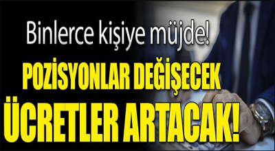 Binlerce kişiye müjde! Pozisyon değişecek maaş artacak...