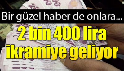 bir güzel haberde onlara 2 bin 400 lira ikramiye geliyor