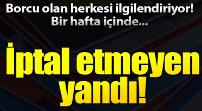 Borcu olan herkesi ilgilendiriyor! İptal etmeyen yandı