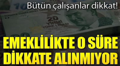 Bütün çalışanlar dikkat! Emeklilikte o süre dikkate alınmıyor...