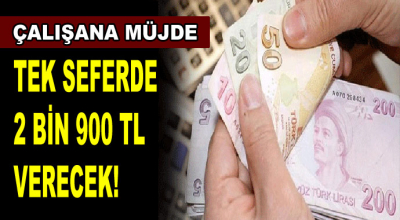 Çalışana müjde! Tek seferde 2 bin 900 TL verecek