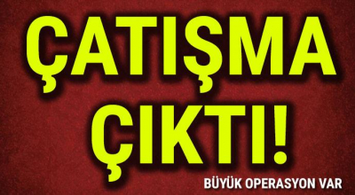 Çatışma çıktı Büyük operasyon var!