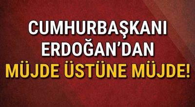 Cumhurbaşkanı Erdoğan'dan müjde üstüne müjde