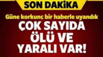 Güne çok acı haberle başladık çok sayıda ölü ve yaralılar var 