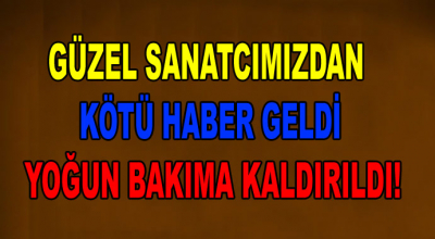 Güzel sanatçıdan kötü haber geldi! Yoğun bakıma kaldırıldı...