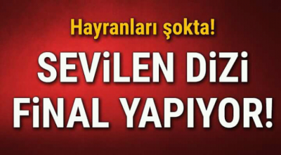 Hayranları şokta sevilen dizi final yapıyor 