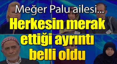 Herkesin merak ettiği ayrıntı belli oldu! Meğer Palu ailesi...