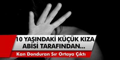 Kan donduran aile sırrı sonunda ortaya çıktı! 10 yaşındaki küçük kıza öz abisi tarafından cinsel istismar!