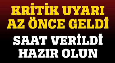 Kritik uyarı az önce geldi saat verildi hazır olun 