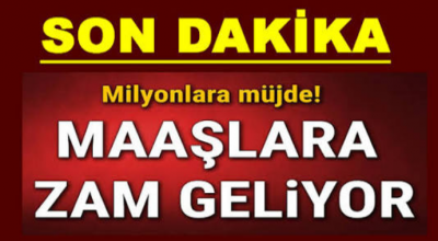 Milyonlara müjde maaşlara zam geliyor