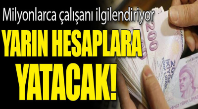 Milyonlarca çalışanı ilgilendiriyor! Yarın hesaplara yatıyor