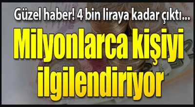 Milyonlarca kişiyi ilgilendiren güzel haber! 4 bin liraya kadar çıktı