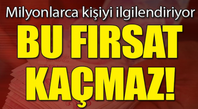 Milyonlarca kişiyi ilgilendiriyor... Bu fırsat kaçmaz!