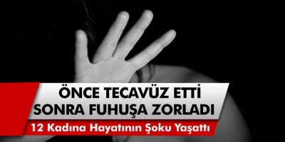 O ilimizde akıllara durgunluk veren olay! 12 Kadına Önce Tecavüz Ettiler, Yetmedi Silah Zoruyla Kaçırıp Fuhuşa Zorladılar…