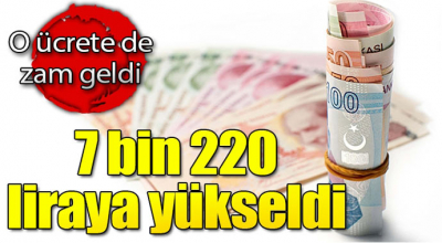 O üçrete zam geldi! 7 bin 220 liraya yükseldi