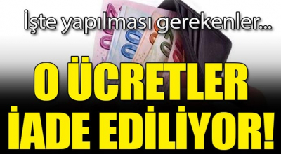 O ücretler iade ediliyor! İşte yapılması gerekenler...