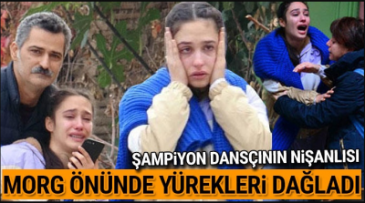 Şampiyon dansçının nişanlısının ağıdı yürekleri yaktı