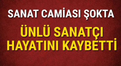 Sanat camiası şokta ünlü sanatçı hayatını kaybetti