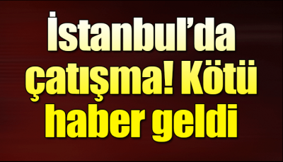 Son Dakika İstanbul'da silahlı çatışma!