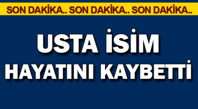 Son Dakika Usta İsim Hayatını Kaybetti