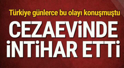 Türkiye günlerce bu olayı konuşmuştu ceza evinde intihar etti 