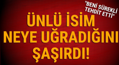 Ünlü isim neye uğradığına şaşırdı! 'Beni sürekli tehdit etti'