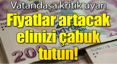 Vatandaşı uyardılar. Fiyatlar artacak acele edin. 