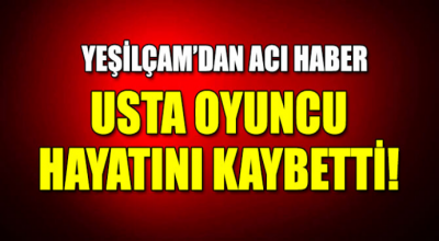 Yeşilçam'dan acı haber usta oyuncu hayatını kaybetti 