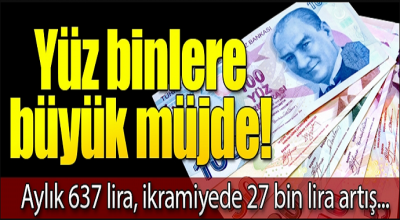 Yüzbinlere büyük müjde! Aylık 637 lira ikramiye 27 bin lira artış