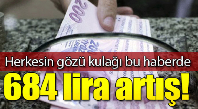 Herkesin gözü kulağı bu haberde! Maaşlara 684 lira artış...